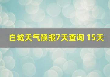 白城天气预报7天查询 15天